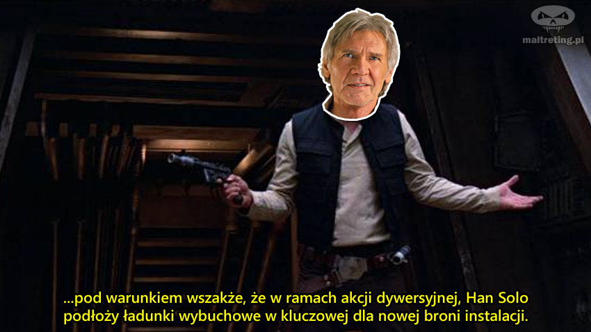 ...pod warunkiem wszakże, że w ramach akcji dywersyjnej, Han Solo podłoży ładunki wybuchowe w kluczowej dla nowej broni instalacji.